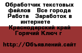Обработчик текстовых файлов - Все города Работа » Заработок в интернете   . Краснодарский край,Горячий Ключ г.